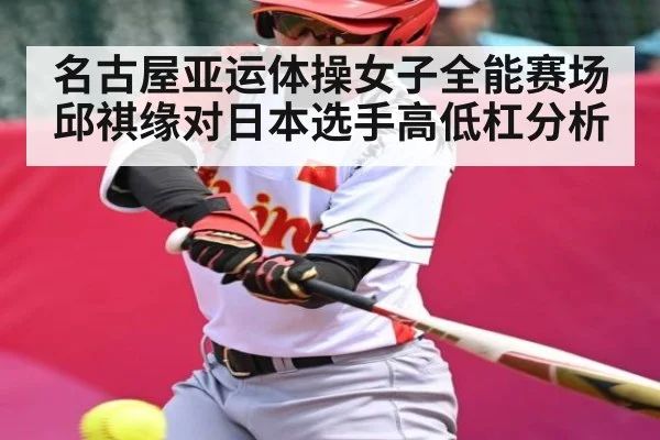 名古屋亚运体操女子全能赛场邱祺缘对日本选手高低杠分析